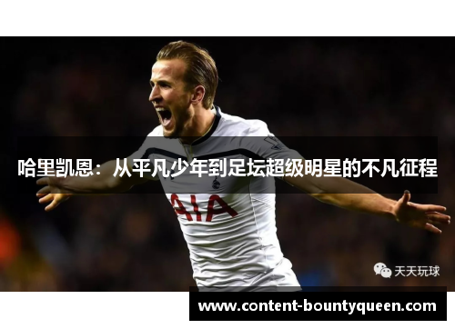哈里凯恩：从平凡少年到足坛超级明星的不凡征程
