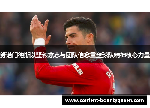 努诺门德斯以坚毅意志与团队信念重塑球队精神核心力量