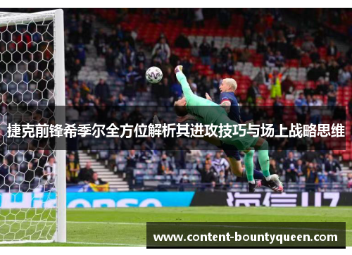 捷克前锋希季尔全方位解析其进攻技巧与场上战略思维 捷克前锋希季尔全方位解析其进攻技巧与场上战略思维