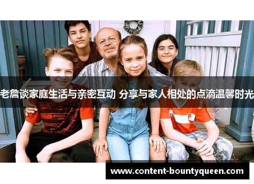老詹谈家庭生活与亲密互动 分享与家人相处的点滴温馨时光 老詹谈家庭生活与亲密互动 分享与家人相处的点滴温馨时光