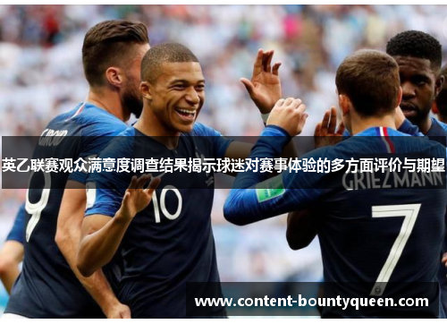 英乙联赛观众满意度调查结果揭示球迷对赛事体验的多方面评价与期望 英乙联赛观众满意度调查结果揭示球迷对赛事体验的多方面评价与期望