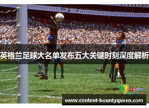 英格兰足球大名单发布五大关键时刻深度解析