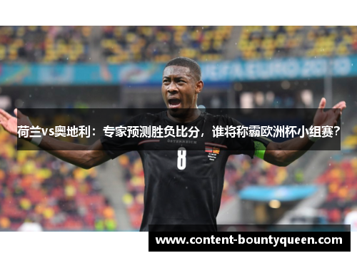 荷兰vs奥地利：专家预测胜负比分，谁将称霸欧洲杯小组赛？