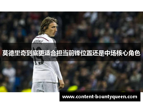 莫德里奇到底更适合担当前锋位置还是中场核心角色 莫德里奇到底更适合担当前锋位置还是中场核心角色