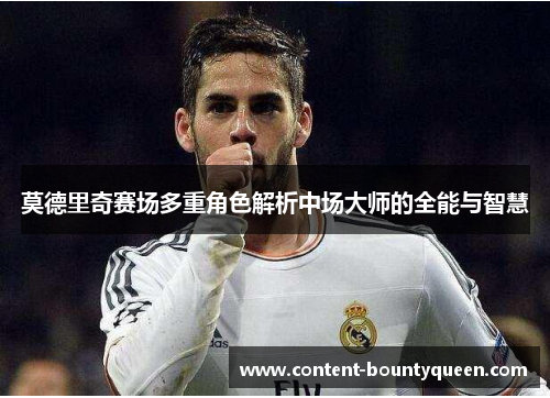 莫德里奇赛场多重角色解析中场大师的全能与智慧 莫德里奇赛场多重角色解析中场大师的全能与智慧