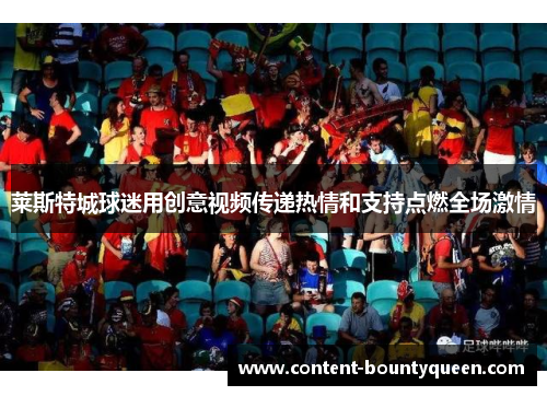 莱斯特城球迷用创意视频传递热情和支持点燃全场激情