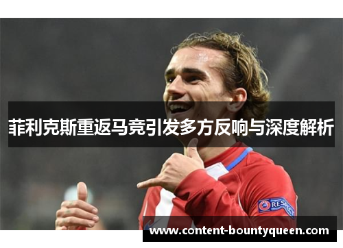 菲利克斯重返马竞引发多方反响与深度解析 菲利克斯重返马竞引发多方反响与深度解析