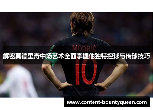 解密莫德里奇中场艺术全面掌握他独特控球与传球技巧