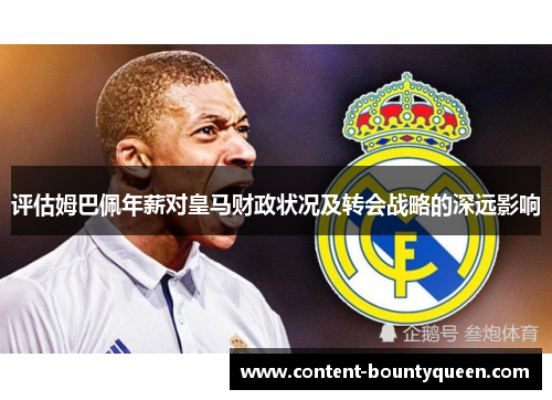 评估姆巴佩年薪对皇马财政状况及转会战略的深远影响