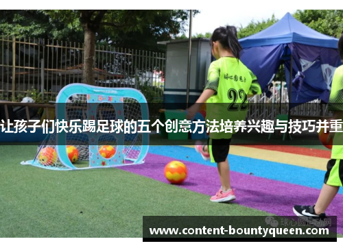 让孩子们快乐踢足球的五个创意方法培养兴趣与技巧并重