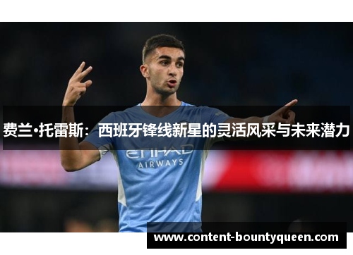 费兰·托雷斯:西班牙锋线新星的灵活风采与未来潜力 费兰·托雷斯:西班牙锋线新星的灵活风采与未来潜力