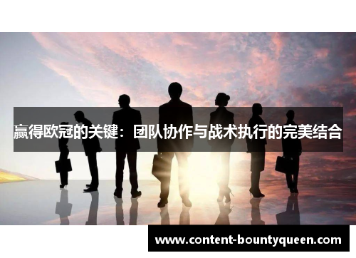 赢得欧冠的关键:团队协作与战术执行的完美结合 赢得欧冠的关键:团队协作与战术执行的完美结合