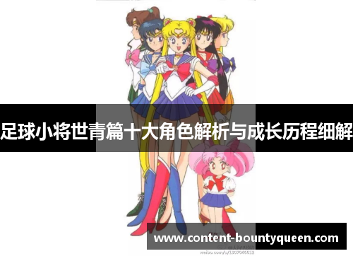 足球小将世青篇十大角色解析与成长历程细解 足球小将世青篇十大角色解析与成长历程细解
