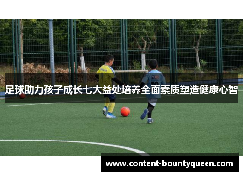 足球助力孩子成长七大益处培养全面素质塑造健康心智 足球助力孩子成长七大益处培养全面素质塑造健康心智