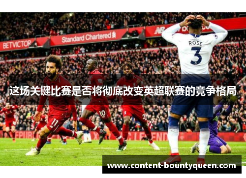 这场关键比赛是否将彻底改变英超联赛的竞争格局 这场关键比赛是否将彻底改变英超联赛的竞争格局