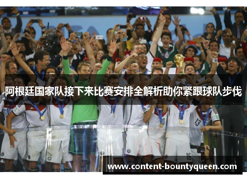 阿根廷国家队接下来比赛安排全解析助你紧跟球队步伐