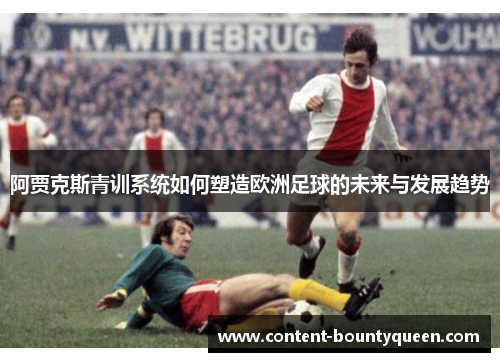 阿贾克斯青训系统如何塑造欧洲足球的未来与发展趋势