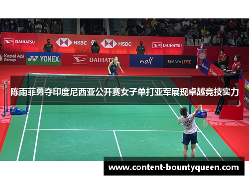 陈雨菲勇夺印度尼西亚公开赛女子单打亚军展现卓越竞技实力