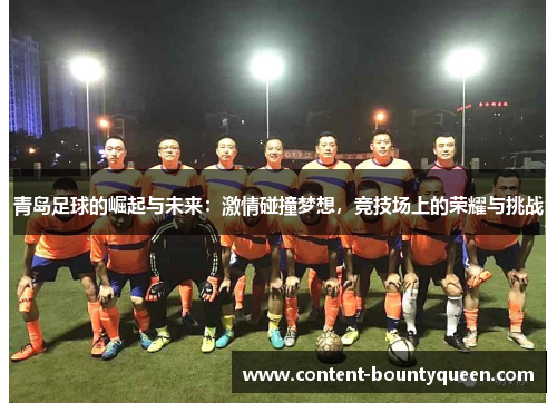 青岛足球的崛起与未来：激情碰撞梦想，竞技场上的荣耀与挑战