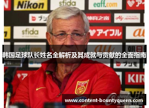韩国足球队长姓名全解析及其成就与贡献的全面指南 韩国足球队长姓名全解析及其成就与贡献的全面指南