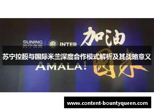 苏宁控股与国际米兰深度合作模式解析及其战略意义 苏宁控股与国际米兰深度合作模式解析及其战略意义