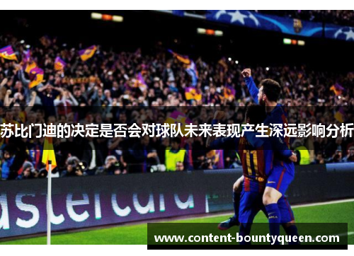 苏比门迪的决定是否会对球队未来表现产生深远影响分析