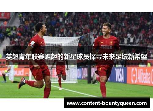 英超青年联赛崛起的新星球员探寻未来足坛新希望 英超青年联赛崛起的新星球员探寻未来足坛新希望