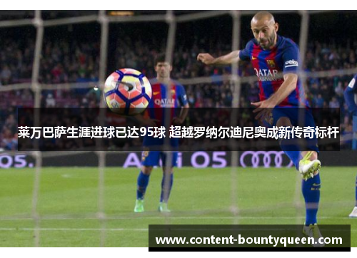 莱万巴萨生涯进球已达95球 超越罗纳尔迪尼奥成新传奇标杆 莱万巴萨生涯进球已达95球 超越罗纳尔迪尼奥成新传奇标杆