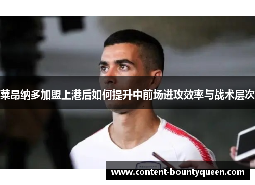 莱昂纳多加盟上港后如何提升中前场进攻效率与战术层次