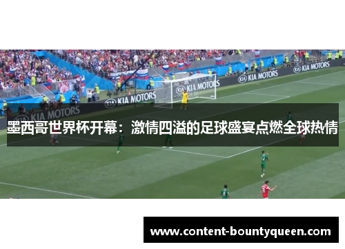 墨西哥世界杯开幕:激情四溢的足球盛宴点燃全球热情 墨西哥世界杯开幕:激情四溢的足球盛宴点燃全球热情