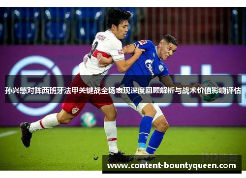 孙兴慜对阵西班牙法甲关键战全场表现深度回顾解析与战术价值影响评估