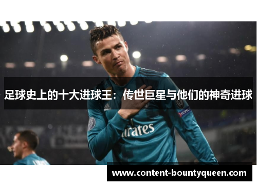 足球史上的十大进球王：传世巨星与他们的神奇进球