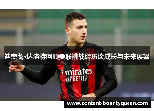 迪奥戈·达洛特回顾曼联挑战经历谈成长与未来展望