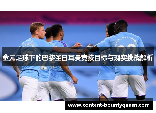 金元足球下的巴黎圣日耳曼竞技目标与现实挑战解析
