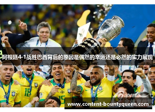 阿根廷4-1战胜巴西背后的原因是偶然的幸运还是必然的实力展现 阿根廷4-1战胜巴西背后的原因是偶然的幸运还是必然的实力展现