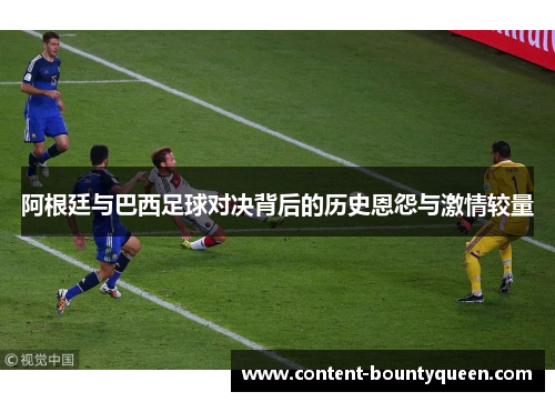 阿根廷与巴西足球对决背后的历史恩怨与激情较量