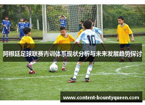 阿根廷足球联赛青训体系现状分析与未来发展趋势探讨 阿根廷足球联赛青训体系现状分析与未来发展趋势探讨