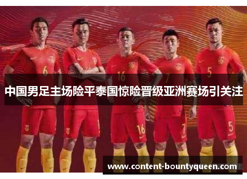 中国男足主场险平泰国惊险晋级亚洲赛场引关注