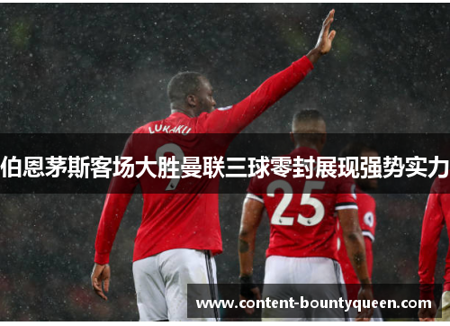 伯恩茅斯客场大胜曼联三球零封展现强势实力