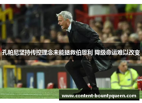 孔帕尼坚持传控理念未能拯救伯恩利 降级命运难以改变 孔帕尼坚持传控理念未能拯救伯恩利 降级命运难以改变