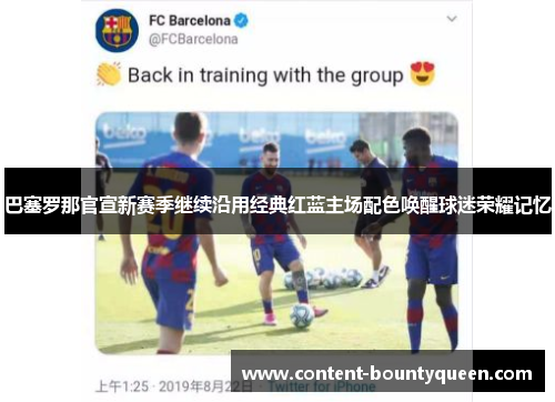 巴塞罗那官宣新赛季继续沿用经典红蓝主场配色唤醒球迷荣耀记忆 巴塞罗那官宣新赛季继续沿用经典红蓝主场配色唤醒球迷荣耀记忆