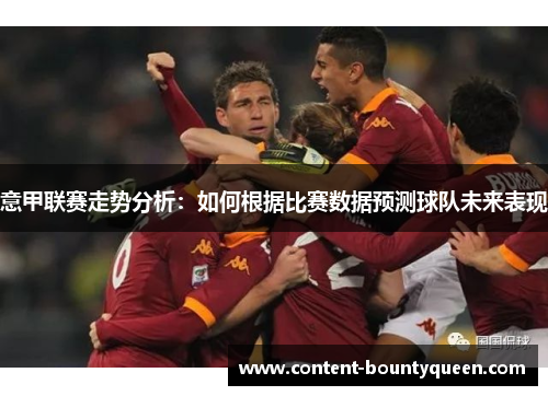 意甲联赛走势分析:如何根据比赛数据预测球队未来表现 意甲联赛走势分析:如何根据比赛数据预测球队未来表现