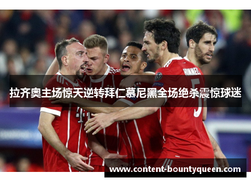 拉齐奥主场惊天逆转拜仁慕尼黑全场绝杀震惊球迷 拉齐奥主场惊天逆转拜仁慕尼黑全场绝杀震惊球迷