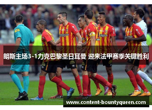 朗斯主场3-1力克巴黎圣日耳曼 迎来法甲赛季关键胜利 朗斯主场3-1力克巴黎圣日耳曼 迎来法甲赛季关键胜利