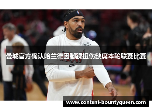 曼城官方确认哈兰德因脚踝扭伤缺席本轮联赛比赛 曼城官方确认哈兰德因脚踝扭伤缺席本轮联赛比赛