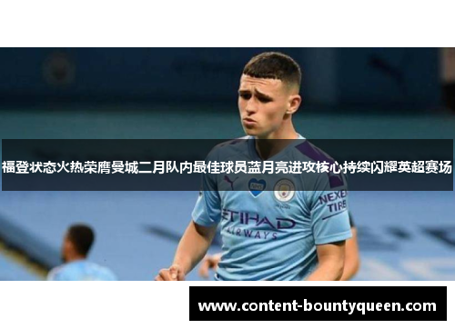 福登状态火热荣膺曼城二月队内最佳球员蓝月亮进攻核心持续闪耀英超赛场
