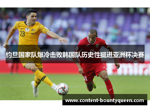 约旦国家队爆冷击败韩国队历史性挺进亚洲杯决赛 约旦国家队爆冷击败韩国队历史性挺进亚洲杯决赛