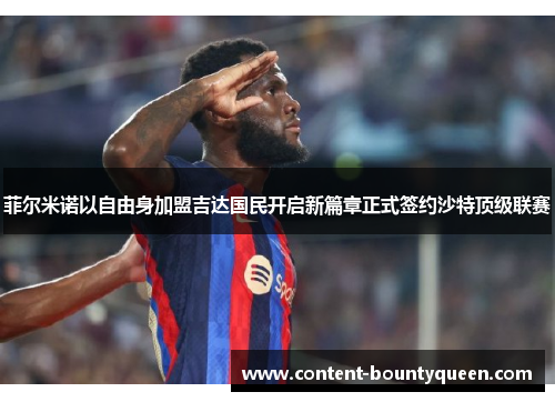 菲尔米诺以自由身加盟吉达国民开启新篇章正式签约沙特顶级联赛 菲尔米诺以自由身加盟吉达国民开启新篇章正式签约沙特顶级联赛