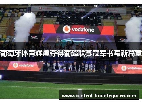 葡萄牙体育辉煌夺得葡超联赛冠军书写新篇章 葡萄牙体育辉煌夺得葡超联赛冠军书写新篇章