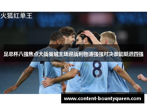 足总杯八强焦点大战曼城主场迎战利物浦强强对决谁能挺进四强 足总杯八强焦点大战曼城主场迎战利物浦强强对决谁能挺进四强